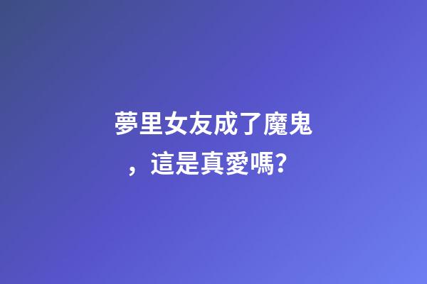 夢里女友成了魔鬼，這是真愛嗎？